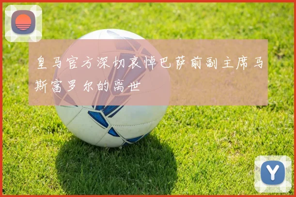 皇马官方深切哀悼巴萨前副主席马斯富罗尔的离世