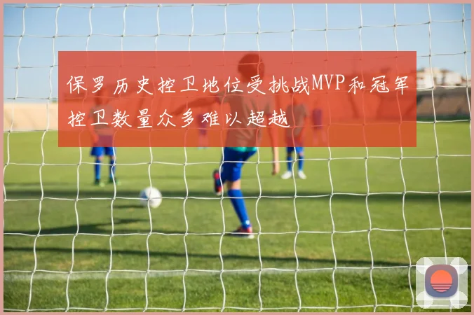 保罗历史控卫地位受挑战MVP和冠军控卫数量众多难以超越