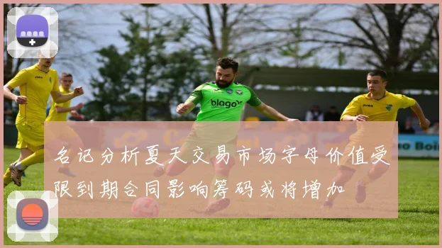 名记分析夏天交易市场字母价值受限到期合同影响筹码或将增加