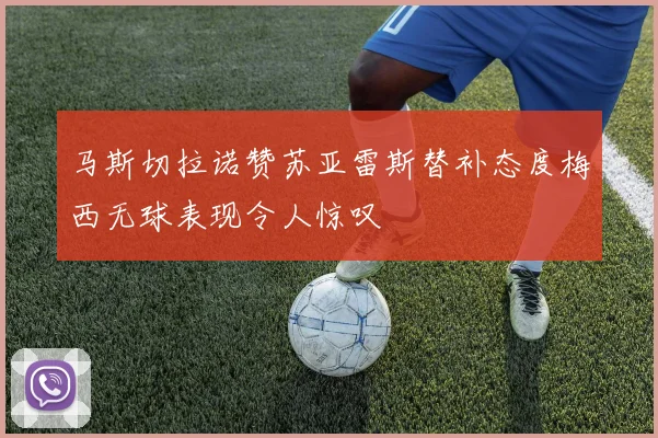 马斯切拉诺赞苏亚雷斯替补态度梅西无球表现令人惊叹