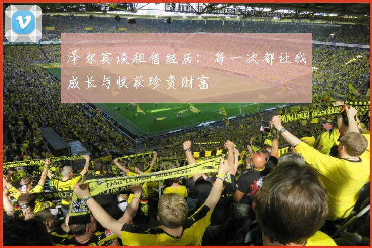 泽尔宾谈租借经历：每一次都让我成长与收获珍贵财富