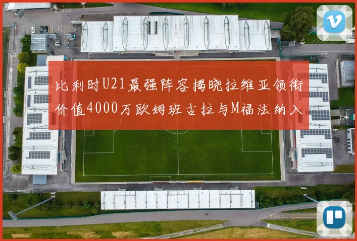 比利时U21最强阵容揭晓拉维亚领衔价值4000万欧姆班古拉与M福法纳入选