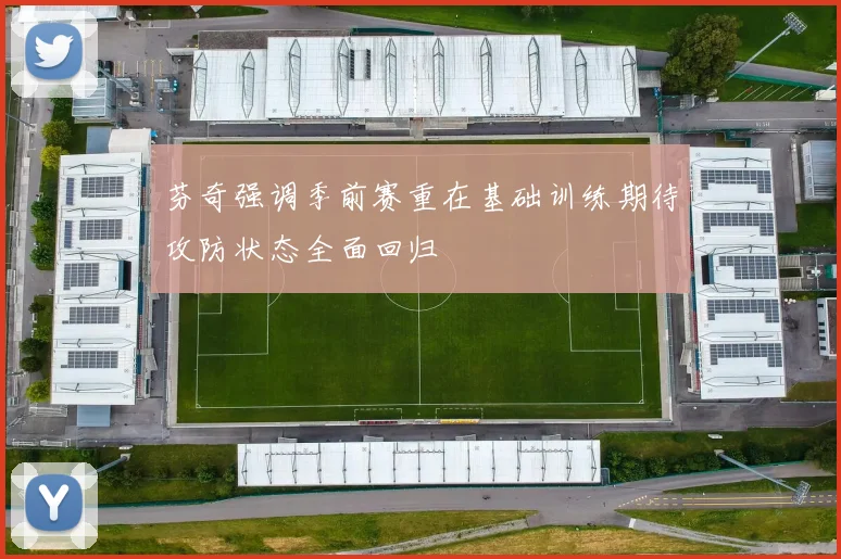 芬奇强调季前赛重在基础训练期待攻防状态全面回归