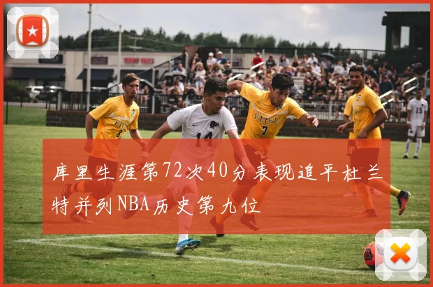 库里生涯第72次40分表现追平杜兰特并列NBA历史第九位