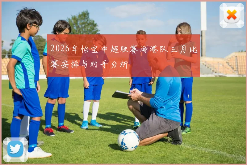 2026年怡宝中超联赛海港队三月比赛安排与对手分析
