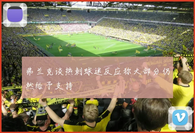 弗兰克谈热刺球迷反应称大部分仍然给予支持