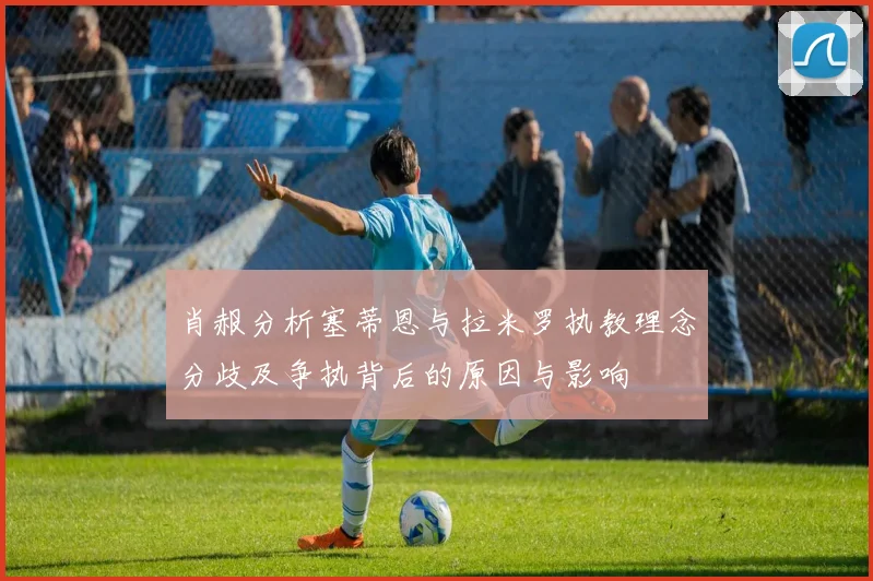 肖赧分析塞蒂恩与拉米罗执教理念分歧及争执背后的原因与影响
