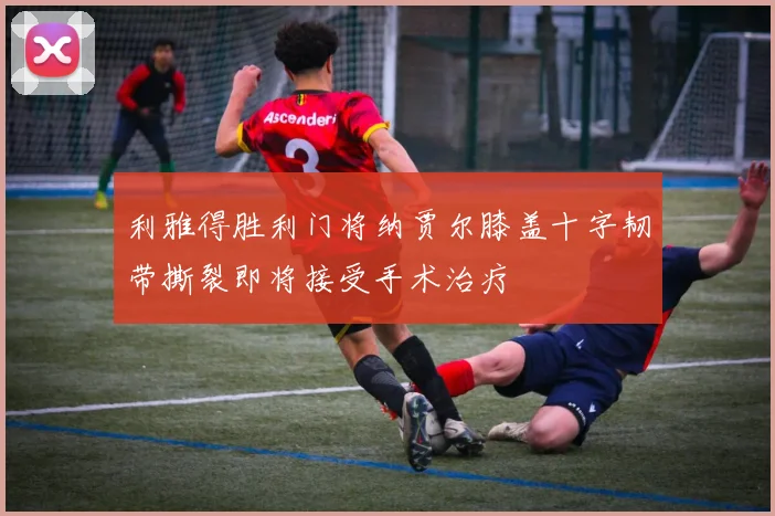 利雅得胜利门将纳贾尔膝盖十字韧带撕裂即将接受手术治疗
