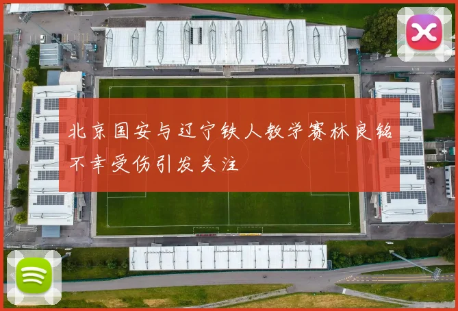 北京国安与辽宁铁人教学赛林良铭不幸受伤引发关注