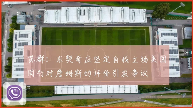 苏群：东契奇应坚定自我立场美国同行对詹姆斯的评价引发争议